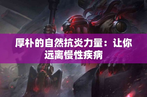 厚朴的自然抗炎力量：让你远离慢性疾病