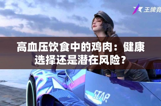 高血压饮食中的鸡肉：健康选择还是潜在风险？