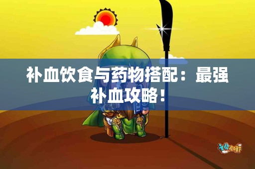 补血饮食与药物搭配：最强补血攻略！