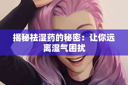 揭秘祛湿药的秘密：让你远离湿气困扰