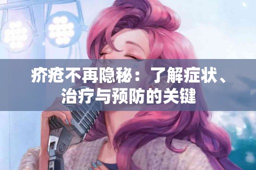 疥疮不再隐秘：了解症状、治疗与预防的关键