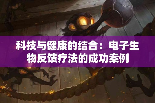 科技与健康的结合：电子生物反馈疗法的成功案例