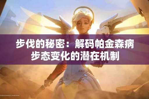 步伐的秘密：解码帕金森病步态变化的潜在机制