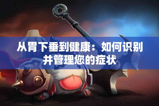 从胃下垂到健康：如何识别并管理您的症状