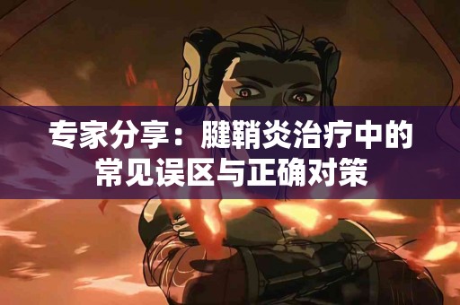 专家分享：腱鞘炎治疗中的常见误区与正确对策