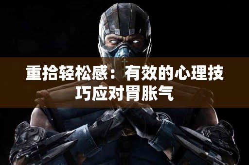 重拾轻松感：有效的心理技巧应对胃胀气