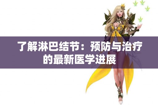 了解淋巴结节：预防与治疗的最新医学进展