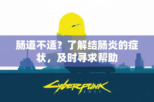 肠道不适？了解结肠炎的症状，及时寻求帮助