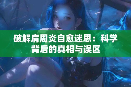 破解肩周炎自愈迷思：科学背后的真相与误区