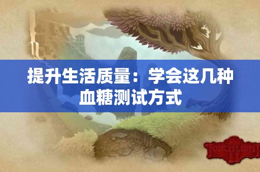 提升生活质量：学会这几种血糖测试方式