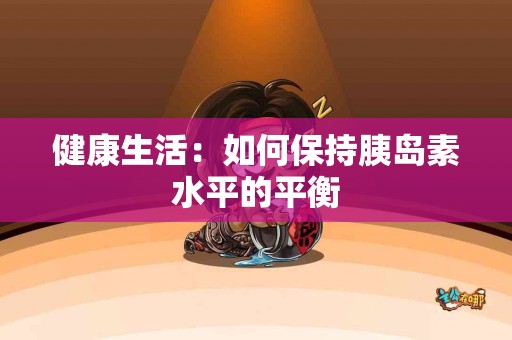 健康生活：如何保持胰岛素水平的平衡