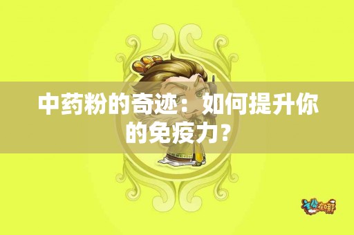 中药粉的奇迹：如何提升你的免疫力？