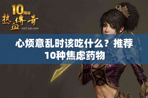 心烦意乱时该吃什么？推荐10种焦虑药物