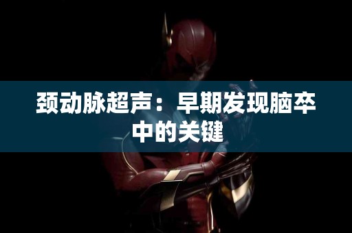 颈动脉超声:早期发现脑卒中的关键 颈动脉超声:早期发现脑卒中的关键