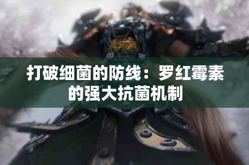 打破细菌的防线：罗红霉素的强大抗菌机制