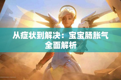 从症状到解决：宝宝肠胀气全面解析