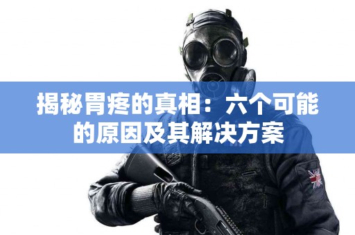 揭秘胃疼的真相：六个可能的原因及其解决方案