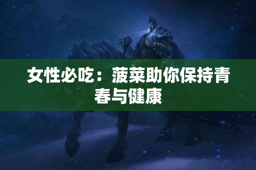 女性必吃:菠菜助你保持青春与健康 女性必吃:菠菜助你保持青春与健康