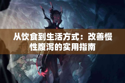 从饮食到生活方式：改善慢性腹泻的实用指南