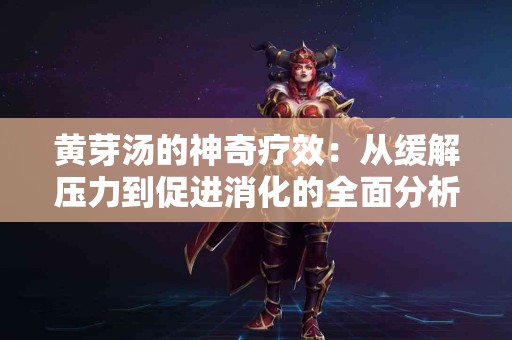 黄芽汤的神奇疗效：从缓解压力到促进消化的全面分析