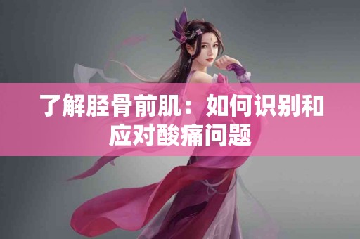 了解胫骨前肌：如何识别和应对酸痛问题