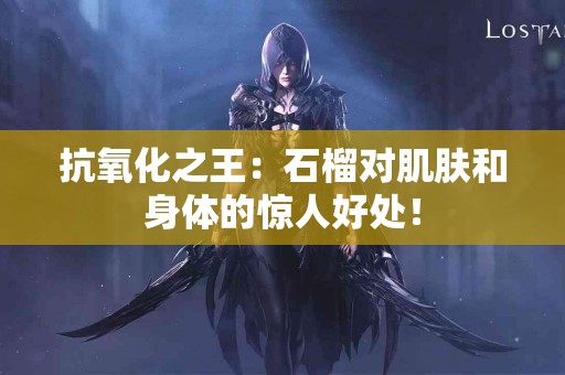 抗氧化之王：石榴对肌肤和身体的惊人好处！