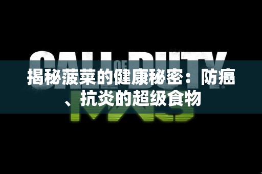 揭秘菠菜的健康秘密：防癌、抗炎的超级食物