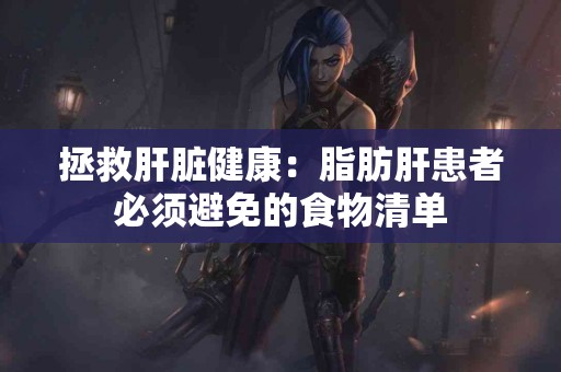 拯救肝脏健康：脂肪肝患者必须避免的食物清单