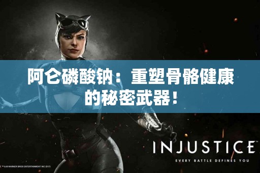 阿仑磷酸钠：重塑骨骼健康的秘密武器！