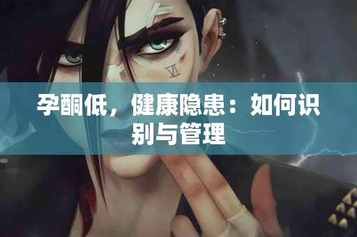 孕酮低，健康隐患：如何识别与管理