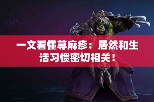 一文看懂荨麻疹：居然和生活习惯密切相关！