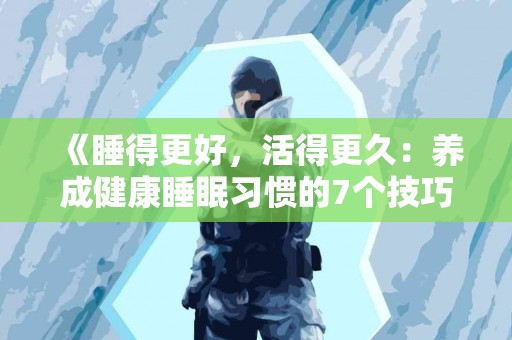 《睡得更好，活得更久：养成健康睡眠习惯的7个技巧》