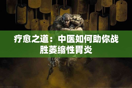 疗愈之道：中医如何助你战胜萎缩性胃炎