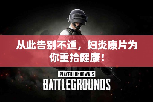 从此告别不适，妇炎康片为你重拾健康！