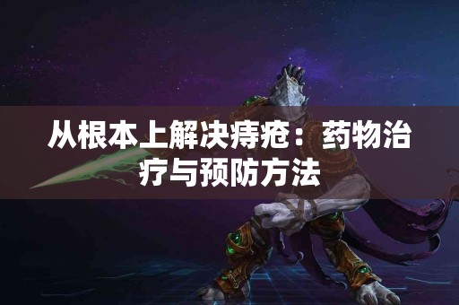 从根本上解决痔疮：药物治疗与预防方法