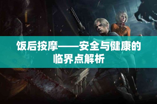 饭后按摩——安全与健康的临界点解析