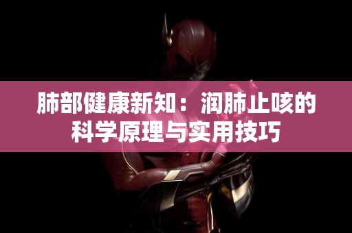 肺部健康新知：润肺止咳的科学原理与实用技巧