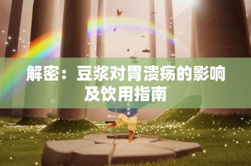 解密：豆浆对胃溃疡的影响及饮用指南