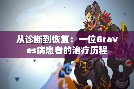 从诊断到恢复：一位Graves病患者的治疗历程
