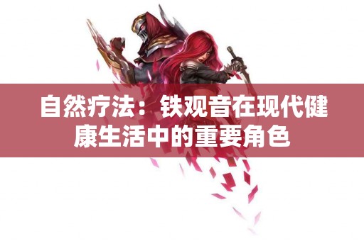 自然疗法：铁观音在现代健康生活中的重要角色