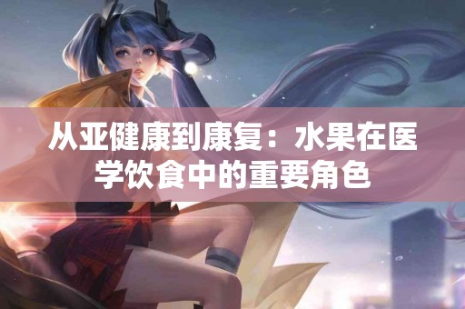 从亚健康到康复：水果在医学饮食中的重要角色