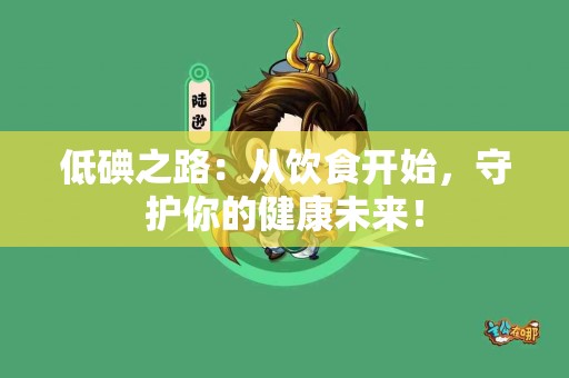 低碘之路：从饮食开始，守护你的健康未来！