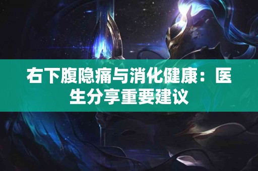 右下腹隐痛与消化健康:医生分享重要建议 右下腹隐痛与消化健康:医生分享重要建议