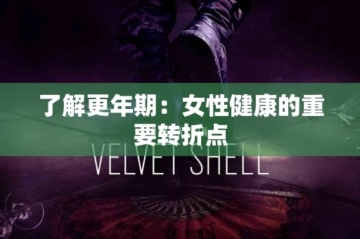 了解更年期：女性健康的重要转折点