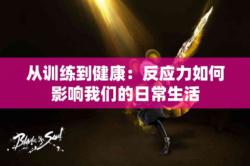 从训练到健康：反应力如何影响我们的日常生活