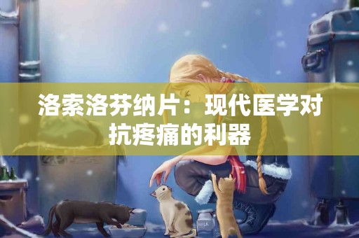 洛索洛芬纳片：现代医学对抗疼痛的利器