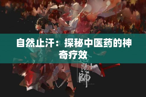 自然止汗：探秘中医药的神奇疗效