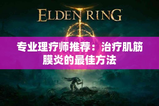 专业理疗师推荐：治疗肌筋膜炎的最佳方法