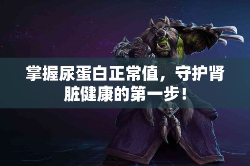 掌握尿蛋白正常值，守护肾脏健康的第一步！