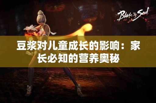 豆浆对儿童成长的影响：家长必知的营养奥秘